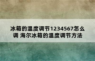 冰箱的温度调节1234567怎么调 海尔冰箱的温度调节方法